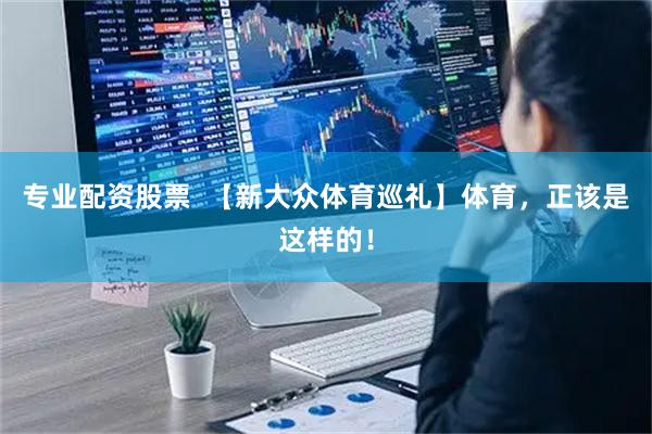 专业配资股票  【新大众体育巡礼】体育，正该是这样的！