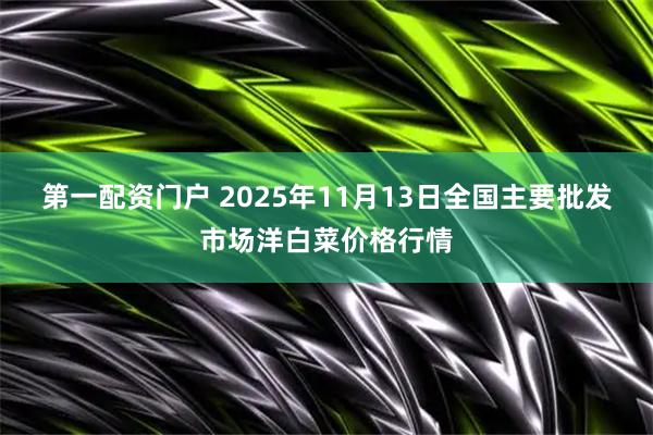 第一配资门户 2025年11月13日全国主要批发市场洋白菜价格行情