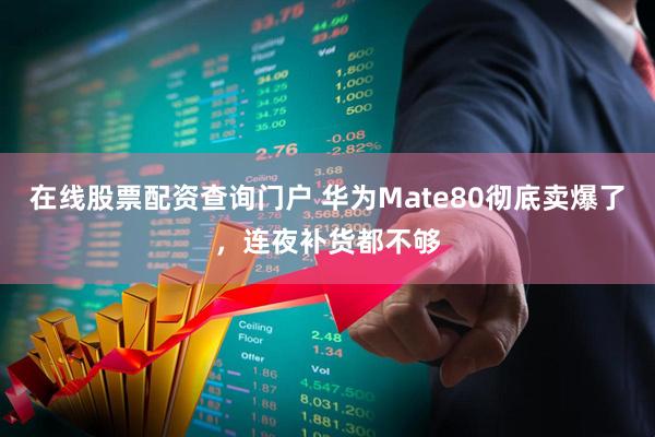 在线股票配资查询门户 华为Mate80彻底卖爆了，连夜补货都不够